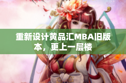 重新设计黄品汇MBA旧版本，更上一层楼