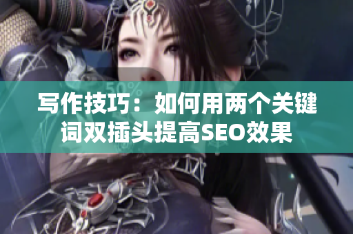 写作技巧：如何用两个关键词双插头提高SEO效果
