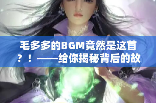 毛多多的BGM竟然是这首？！——给你揭秘背后的故事