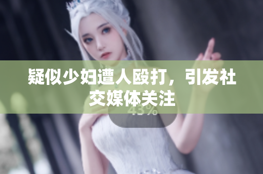疑似少妇遭人殴打，引发社交媒体关注