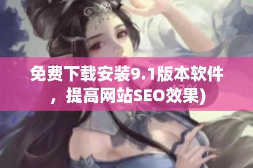 免费下载安装9.1版本软件，提高网站SEO效果)