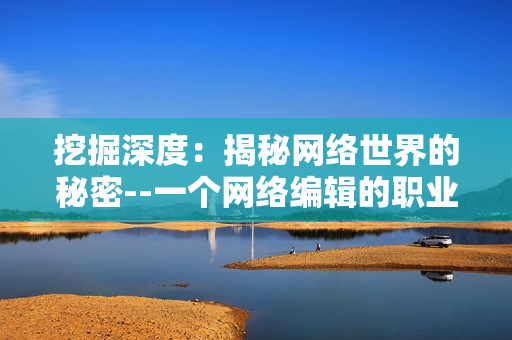 挖掘深度：揭秘网络世界的秘密--一个网络编辑的职业视角