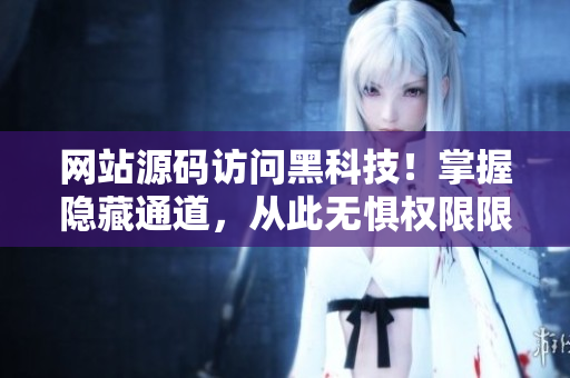 网站源码访问黑科技！掌握隐藏通道，从此无惧权限限制