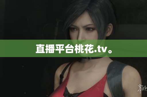 直播平台桃花.tv。