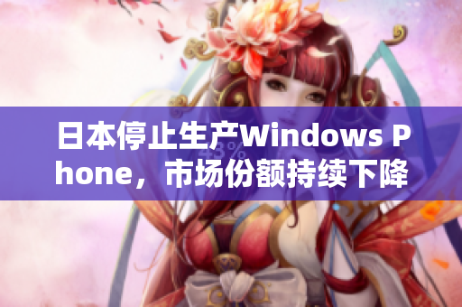 日本停止生产Windows Phone，市场份额持续下降