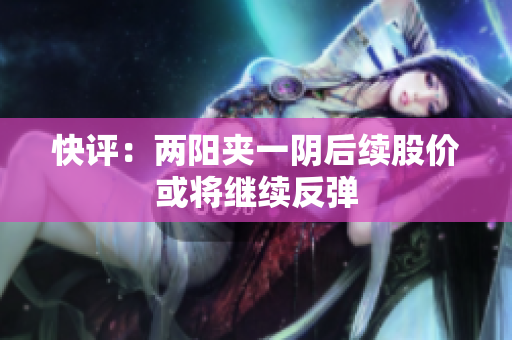 快评：两阳夹一阴后续股价或将继续反弹