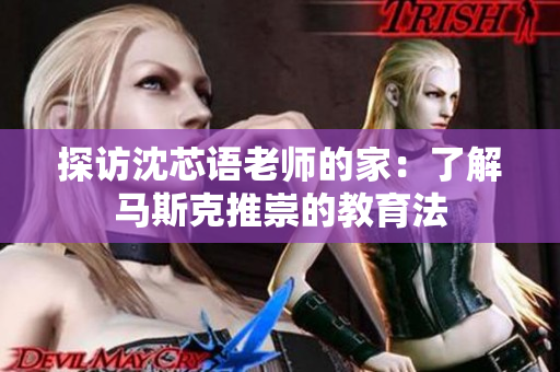 探访沈芯语老师的家：了解马斯克推崇的教育法