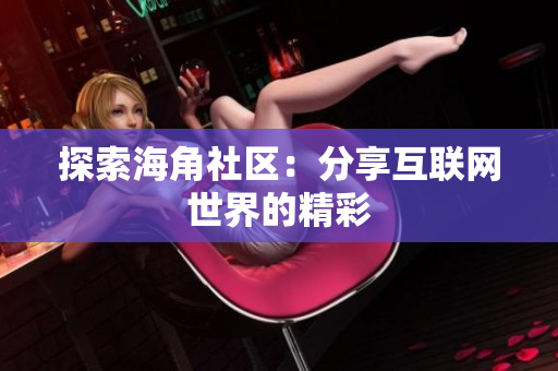 探索海角社区：分享互联网世界的精彩