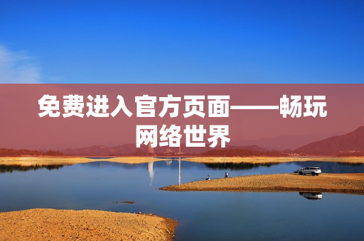 免费进入官方页面——畅玩网络世界