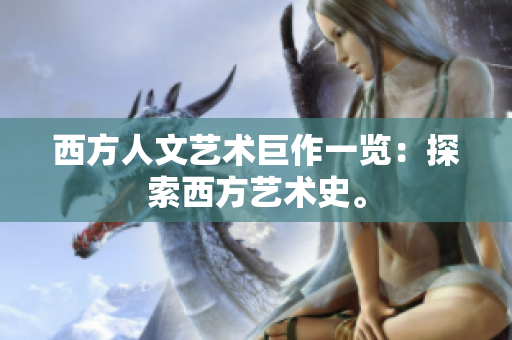 西方人文艺术巨作一览：探索西方艺术史。