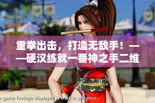 重拳出击，打造无敌手！——硬汉练就一番神之手二维码