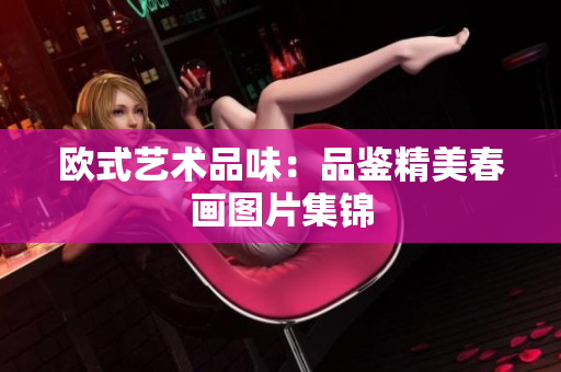 欧式艺术品味：品鉴精美春画图片集锦