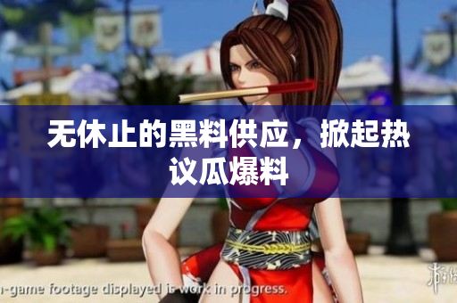 无休止的黑料供应，掀起热议瓜爆料