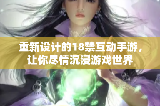 重新设计的18禁互动手游，让你尽情沉浸游戏世界