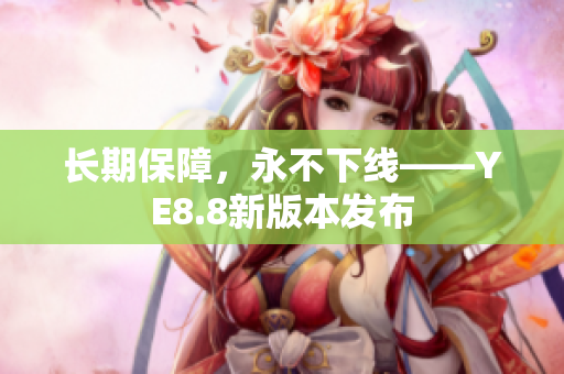 长期保障，永不下线——YE8.8新版本发布
