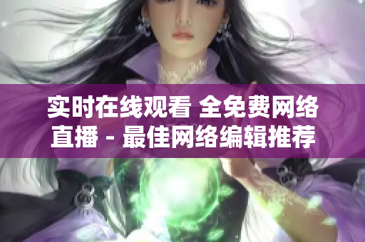 实时在线观看 全免费网络直播 - 最佳网络编辑推荐
