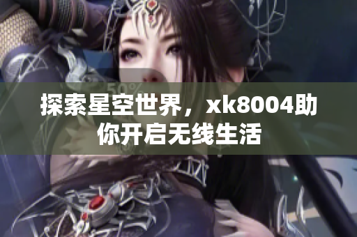 探索星空世界，xk8004助你开启无线生活