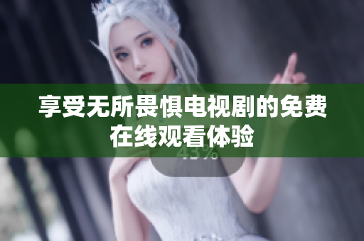 享受无所畏惧电视剧的免费在线观看体验