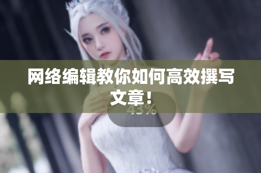 网络编辑教你如何高效撰写文章！