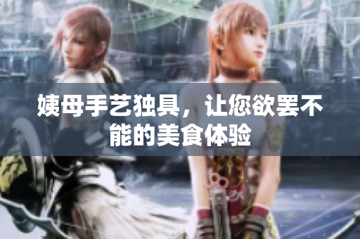姨母手艺独具，让您欲罢不能的美食体验