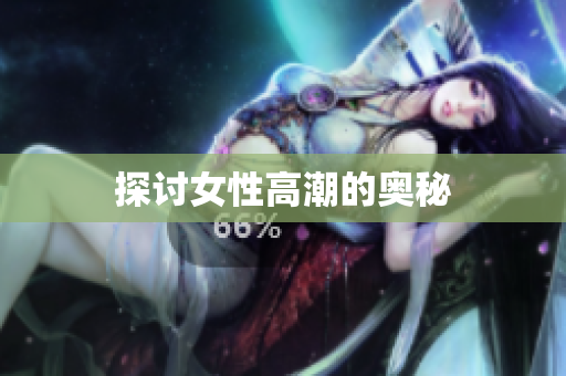 探讨女性高潮的奥秘