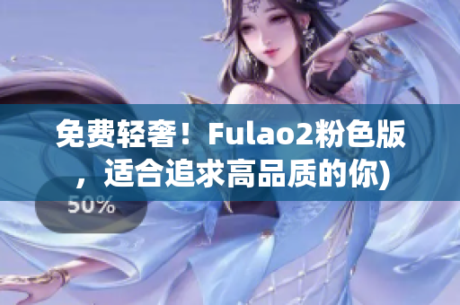 免费轻奢！Fulao2粉色版，适合追求高品质的你)