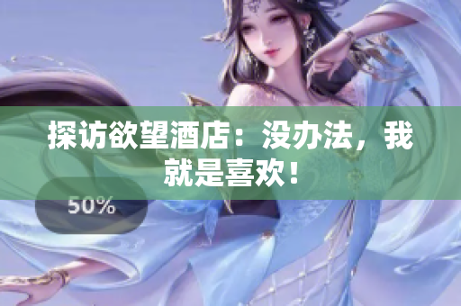 探访欲望酒店：没办法，我就是喜欢！