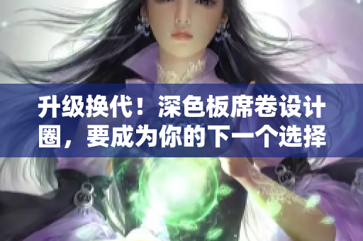 升级换代！深色板席卷设计圈，要成为你的下一个选择