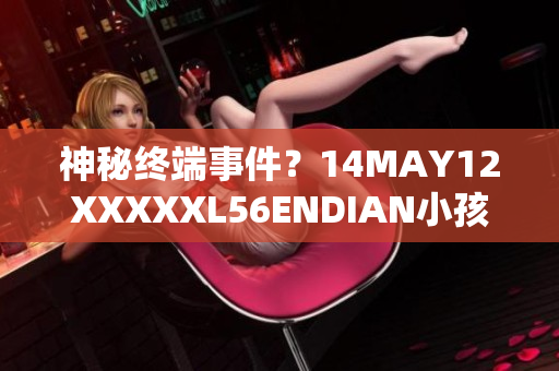神秘终端事件？14MAY12XXXXXL56ENDIAN小孩引起关注
