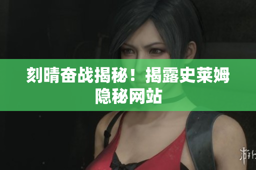 刻晴奋战揭秘！揭露史莱姆隐秘网站