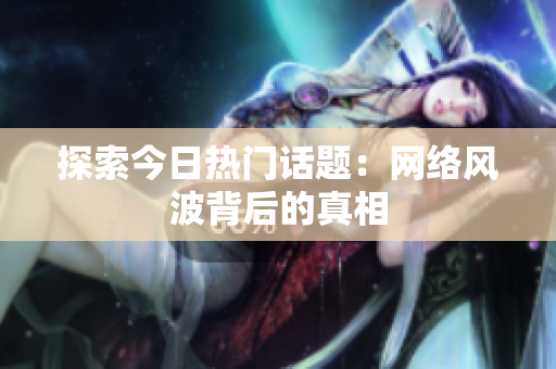 探索今日热门话题：网络风波背后的真相