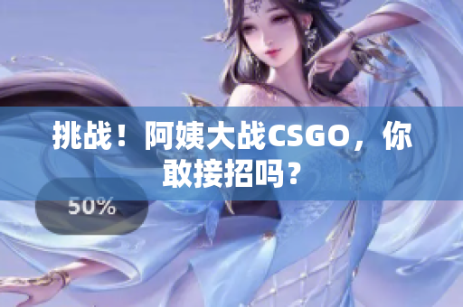 挑战！阿姨大战CSGO，你敢接招吗？