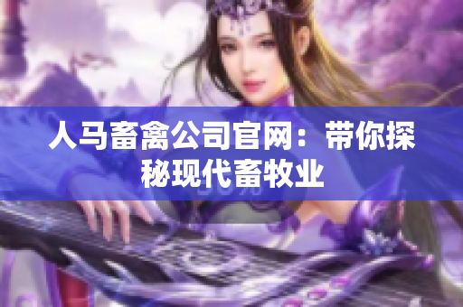 人马畜禽公司官网：带你探秘现代畜牧业