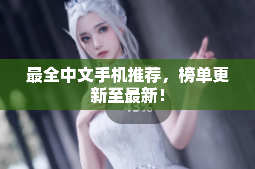 最全中文手机推荐，榜单更新至最新！