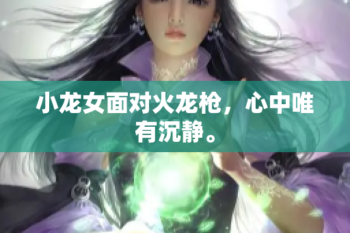 小龙女面对火龙枪，心中唯有沉静。