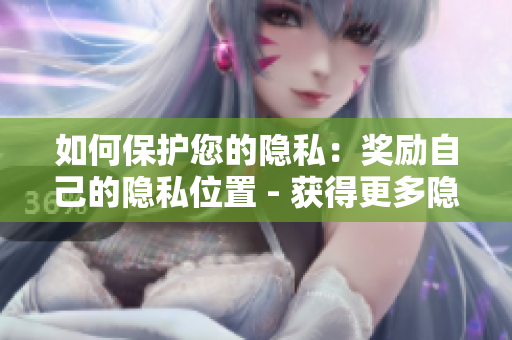 如何保护您的隐私：奖励自己的隐私位置 - 获得更多隐私：自我保护的最佳方法
