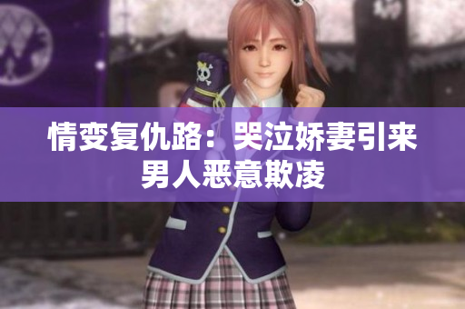 情变复仇路：哭泣娇妻引来男人恶意欺凌