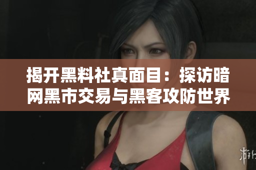 揭开黑料社真面目：探访暗网黑市交易与黑客攻防世界