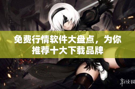 免费行情软件大盘点，为你推荐十大下载品牌