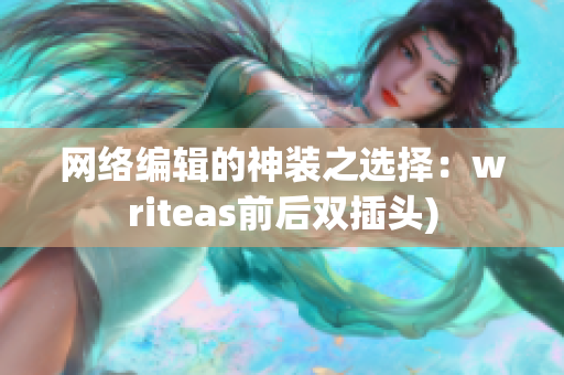 网络编辑的神装之选择：writeas前后双插头)