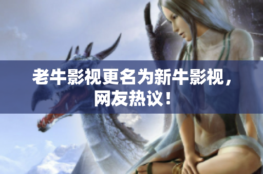 老牛影视更名为新牛影视，网友热议！