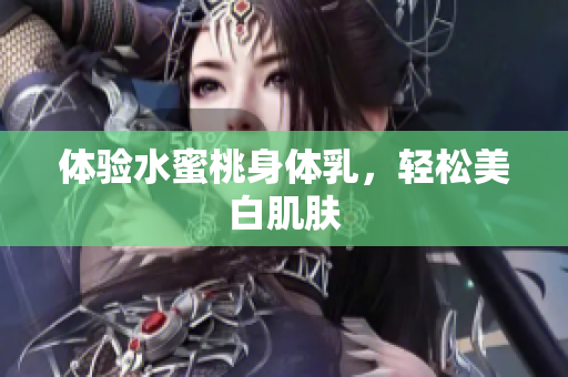 体验水蜜桃身体乳，轻松美白肌肤