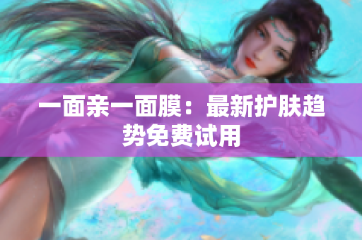一面亲一面膜：最新护肤趋势免费试用