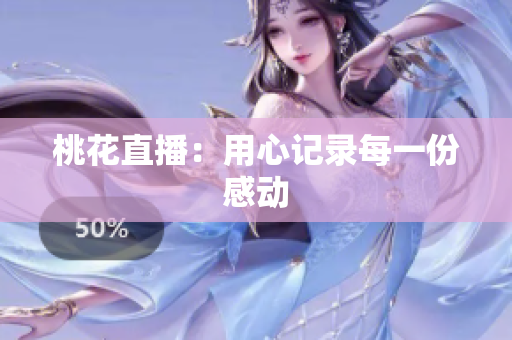 桃花直播：用心记录每一份感动