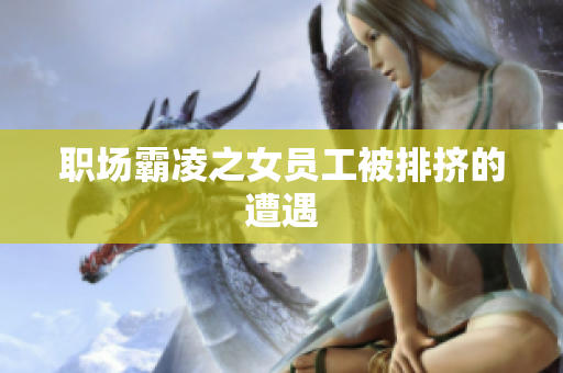 职场霸凌之女员工被排挤的遭遇