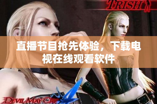 直播节目抢先体验，下载电视在线观看软件