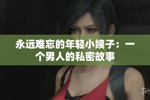 永远难忘的年轻小姨子：一个男人的私密故事