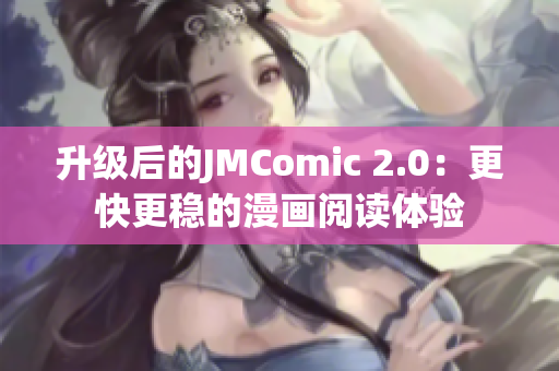 升级后的JMComic 2.0：更快更稳的漫画阅读体验