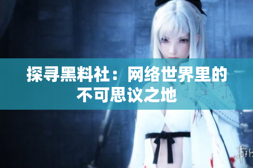 探寻黑料社：网络世界里的不可思议之地