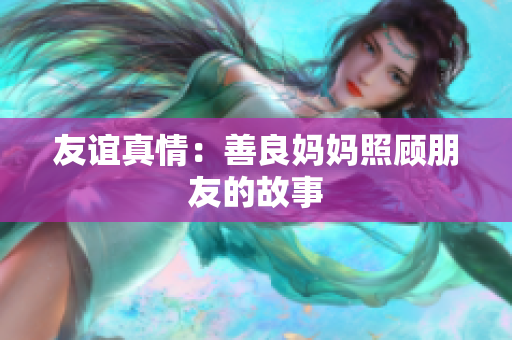 友谊真情：善良妈妈照顾朋友的故事